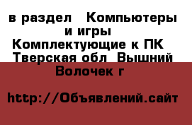  в раздел : Компьютеры и игры » Комплектующие к ПК . Тверская обл.,Вышний Волочек г.